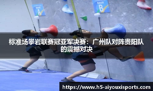 标准场攀岩联赛冠亚军决赛：广州队对阵贵阳队的震撼对决