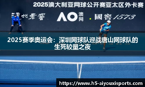 2025赛季奥运会：深圳网球队迎战唐山网球队的生死较量之夜